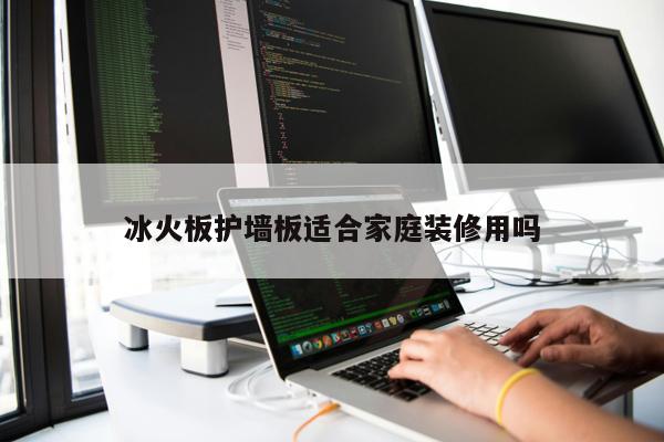 冰火板護墻板適合家庭裝修用嗎